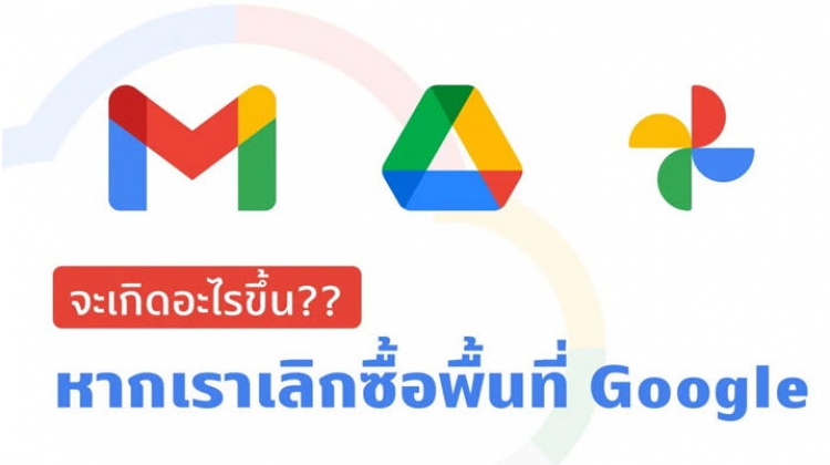 คิดให้ดีก่อนจ่าย!! จะเกิดอะไรขึ้นบ้างเมื่อเลิกจ่ายเงินซื้อพื้นที่ Google